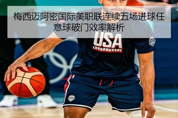 梅西迈阿密国际美职联连续五场进球任意球破门效率解析